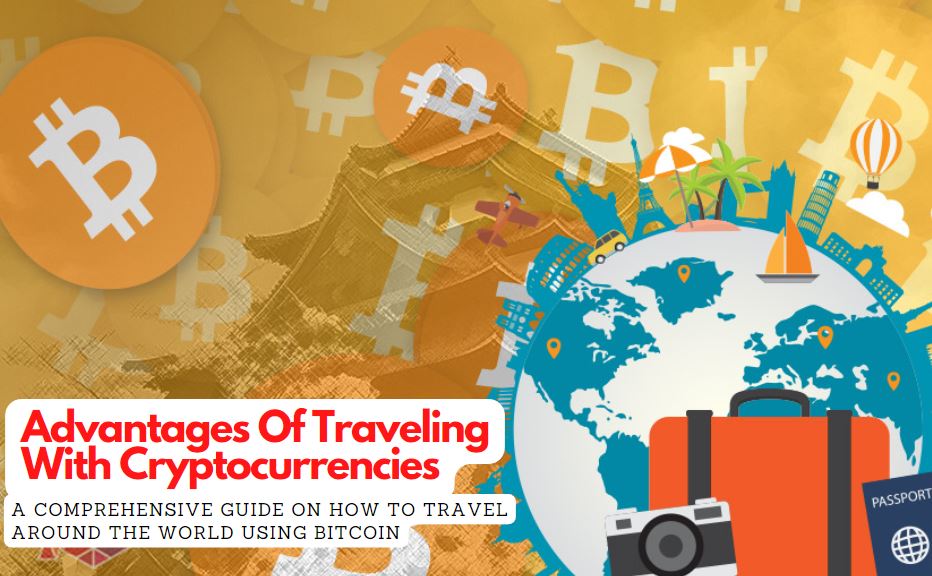 Advantages Of Traveling With Cryptocurrencies: A Comprehensive Guide On How To Travel Around The World Using Bitcoin
